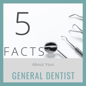 5 Facts About Your General Dentist