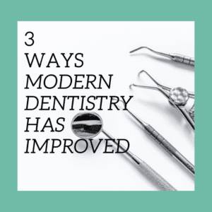 3 Ways Modern Dentistry Has Improved