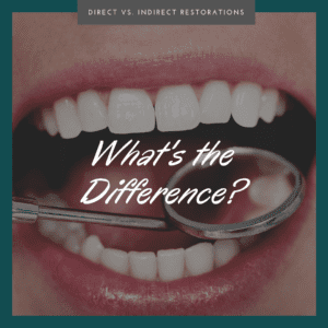 Direct vs. Indirect Restorations: What's the Difference?