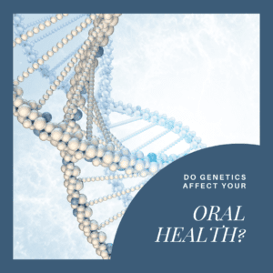 Do Genetics Affect Your Oral Health?